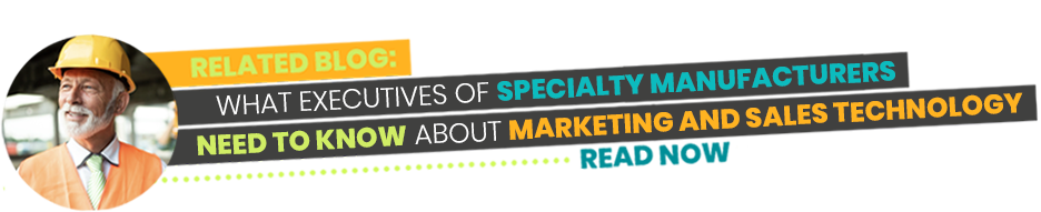 Related Blog - What Executives of Specialty Manufacturers Need to Know About Marketing and Sales Technology