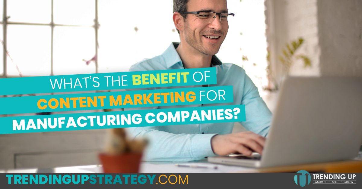 Some of the Main Benefits of Content Marketing for Manufacturing Businesses